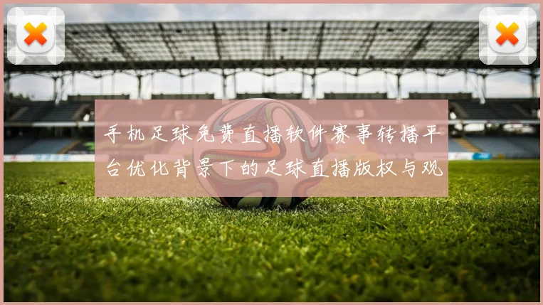 手机足球免费直播软件赛事转播平台优化背景下的足球直播版权与观看体验调整相关新闻解读