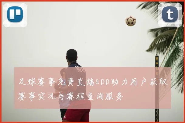 足球赛事免费直播app助力用户获取赛事实况与赛程查询服务