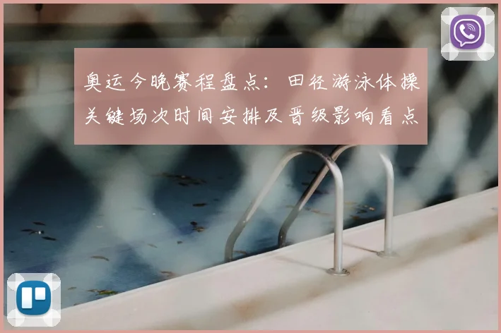 奥运今晚赛程盘点：田径游泳体操关键场次时间安排及晋级影响看点