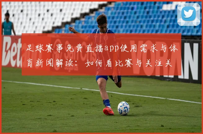 足球赛事免费直播app使用需求与体育新闻解读：如何看比赛与关注关键结果影响