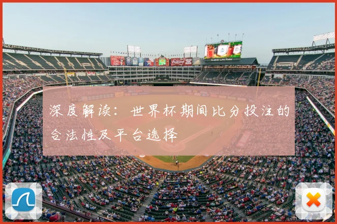 深度解读：世界杯期间比分投注的合法性及平台选择