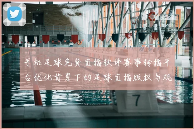 手机足球免费直播软件赛事转播平台优化背景下的足球直播版权与观看体验调整相关新闻解读