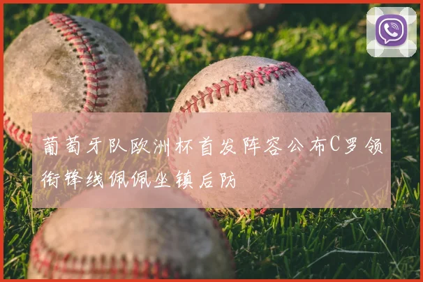 葡萄牙队欧洲杯首发阵容公布C罗领衔锋线佩佩坐镇后防