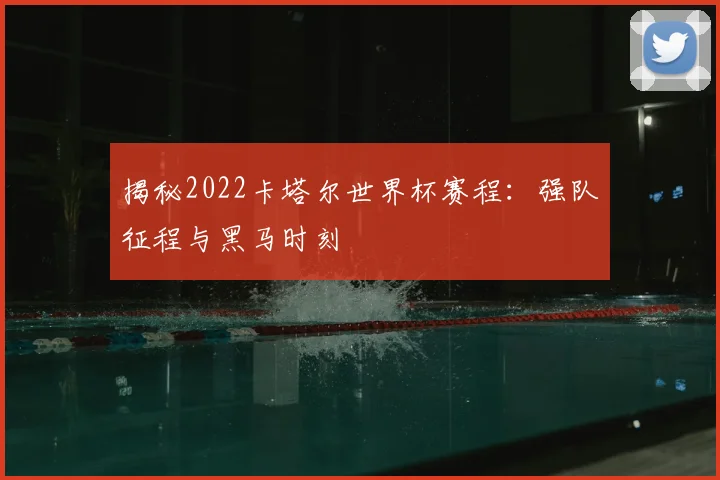 揭秘2022卡塔尔世界杯赛程:强队征程与黑马时刻