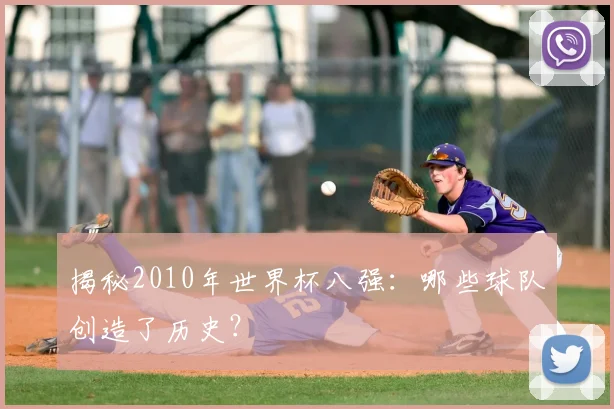 揭秘2010年世界杯八强：哪些球队创造了历史？