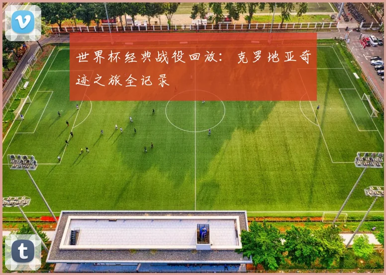 世界杯经典战役回放：克罗地亚奇迹之旅全记录