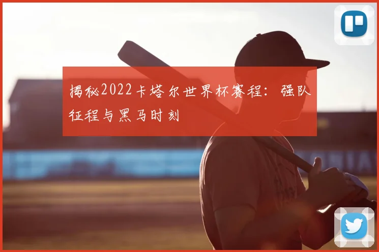 揭秘2022卡塔尔世界杯赛程:强队征程与黑马时刻