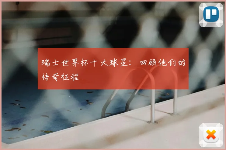 瑞士世界杯十大球星：回顾他们的传奇征程