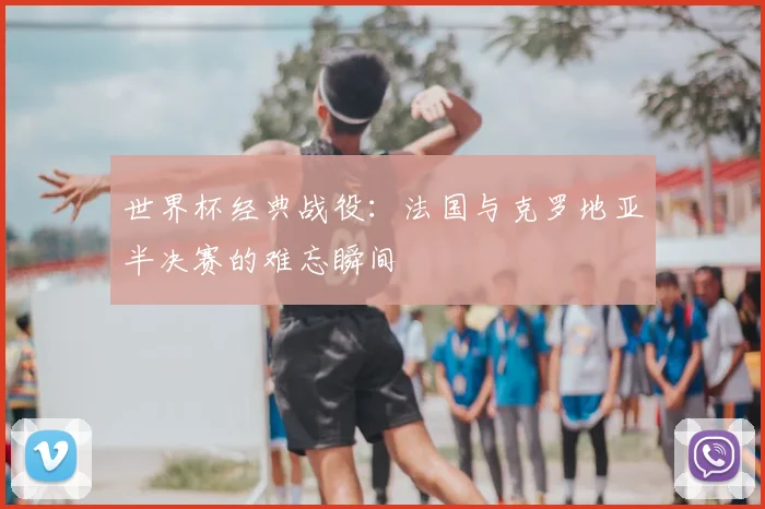 世界杯经典战役：法国与克罗地亚半决赛的难忘瞬间