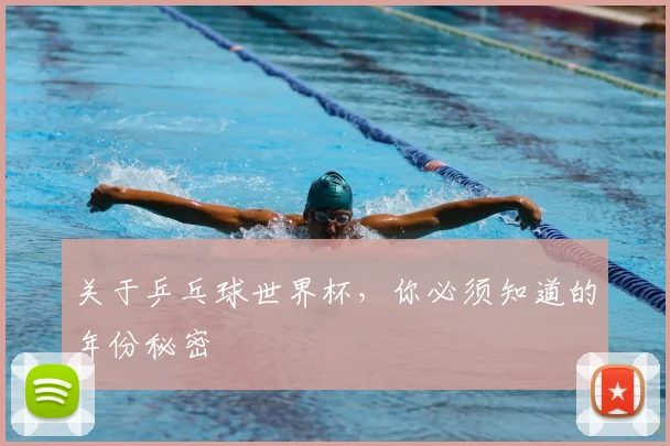 关于乒乓球世界杯，你必须知道的年份秘密