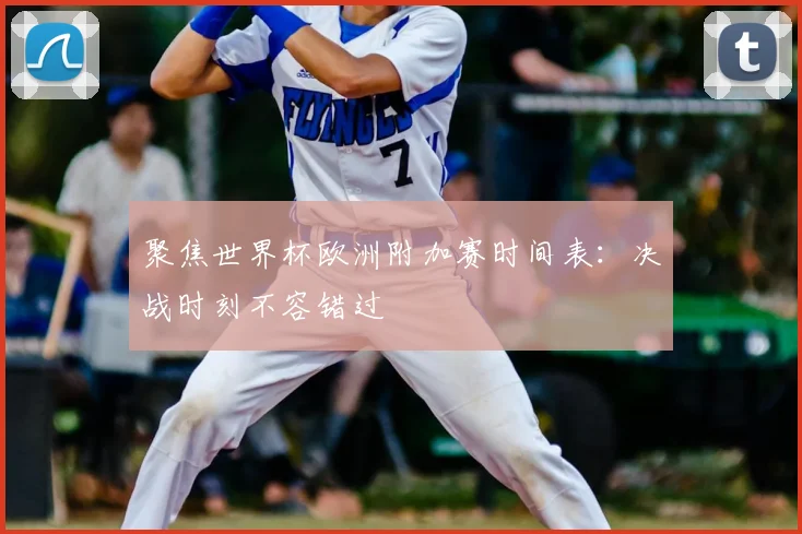 聚焦世界杯欧洲附加赛时间表：决战时刻不容错过