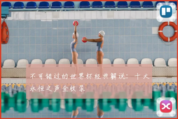 不可错过的世界杯经典解说:十大永恒之声全收录