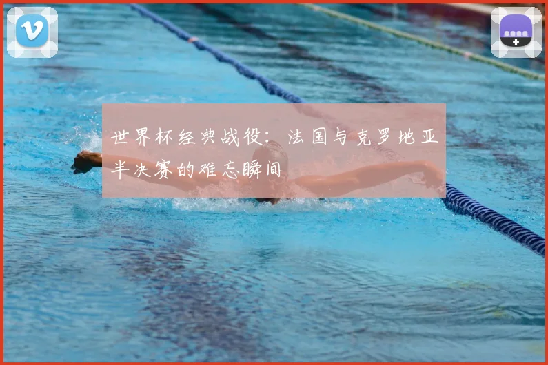 世界杯经典战役：法国与克罗地亚半决赛的难忘瞬间